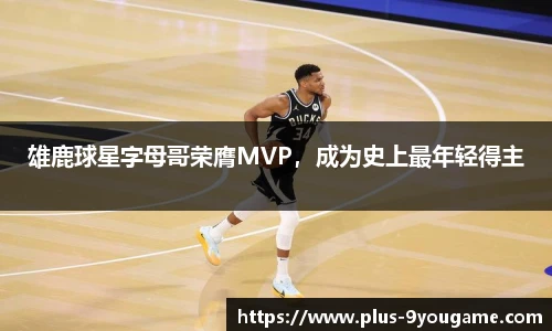雄鹿球星字母哥荣膺MVP，成为史上最年轻得主