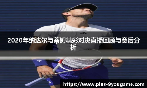 2020年纳达尔与蒂姆精彩对决直播回顾与赛后分析