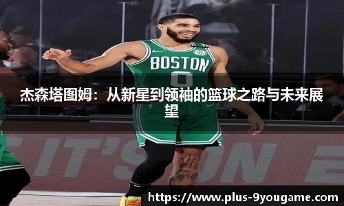 杰森塔图姆：从新星到领袖的篮球之路与未来展望