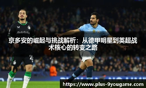 京多安的崛起与挑战解析：从德甲明星到英超战术核心的转变之路