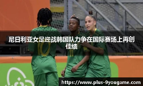 尼日利亚女足迎战韩国队力争在国际赛场上再创佳绩