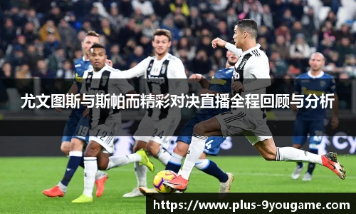 尤文图斯与斯帕而精彩对决直播全程回顾与分析