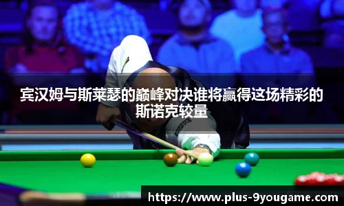 宾汉姆与斯莱瑟的巅峰对决谁将赢得这场精彩的斯诺克较量